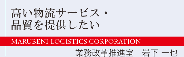 高い物流サービス・品質を提供したい　業務改革推進室　岩下 一也