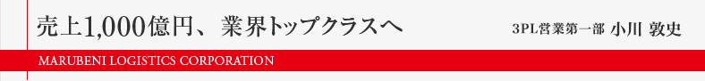 売上1,000億円、業界トップクラスへ　3PL営業第一部　小川 敦史