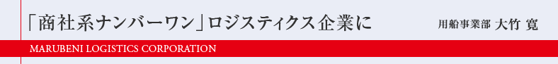 「商社系ナンバーワン」ロジスティクス企業に　用船事業部　大竹 寛