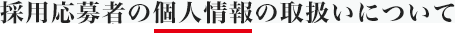 採用応募者の個人情報の取扱いについて